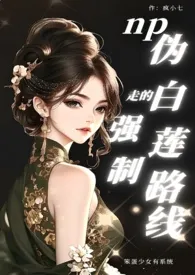 伪白莲走的强制路线np(原名:《笨蛋少女有无敌系统》)