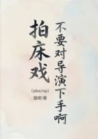 拍床戏不要对导演下手啊（abo/np）