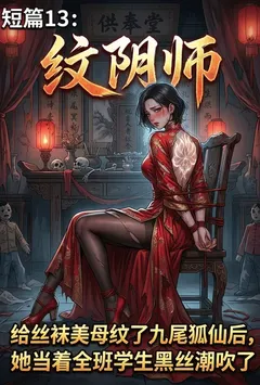 纹阴师：给丝袜美母纹了九尾狐仙后，她当着全班学生黑丝潮吹了